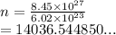 n =  \frac{8.45 \times  {10}^{27} }{6.02 \times  {10}^{23} }  \\  = 14036.544850...