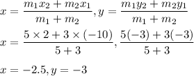 x=\dfrac{m_1x_2+m_2x_1}{m_1+m_2}, y=\dfrac{m_1y_2+m_2y_1}{m_1+m_2}\\\\x=\dfrac{5\times 2+3\times (-10)}{5+3}, \dfrac{5(-3)+3(-3)}{5+3}\\\\x=-2.5, y=-3