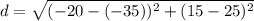 d = \sqrt{(-20-(-35))^2+(15-25)^2}
