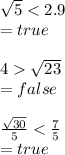 \sqrt{5}  < 2.9 \\  = true \\  \\ 4   \sqrt{23}  \\   = false \\  \\   \frac{ \sqrt{30} }{5}  <  \frac{7}{5}  \\  = true