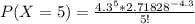 P(X = 5) = \frac{4.3^5  * 2.71828^{-4.3}}{5!}
