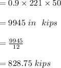 =0.9 \times 221 \times 50\\\\=9945 \ in \ \ kips\\\\=\frac{9945}{12}\\\\= 828.75 \ft \ kips \\