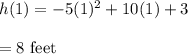h(1) = -5(1)^2 + 10(1) + 3\\\\=8\ \text{feet}