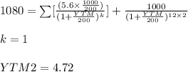 1080 =\sum [\frac{(5.6 \times \frac{1000}{200})}{(1 + \frac{YTM}{200})^k}] +\frac{1000}{(1 +\frac{YTM}{200})^{12 \times 2}} \\\\k=1\\\\YTM2 = 4.72\\\\