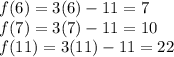 f(6)= 3(6)-11  = 7\\f(7)= 3(7)-11  = 10\\f(11)= 3(11)-11  = 22
