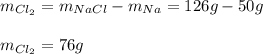 m_{Cl_2}=m_{NaCl}-m_{Na}=126g-50g\\\\m_{Cl_2}=76g