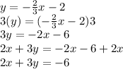 y = -\frac{2}{3}x -2\\ 3(y) = (-\frac{2}{3}x -2)3 \\ 3y = -2x  -6 \\ 2x +3y = -2x  -6 +2x \\ 2x +3y = -6