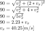 90 = \sqrt{v_{x}^{2}  +(2*v_{x})^{2} }\\ 90 =\sqrt{v_{x}^{2}+4*v_{x}^{2}} \\90 =\sqrt{5v_{x}^{2}} \\90=2.23*v_{x} \\v_{x}=40.25[m/s]