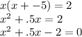 x(x+-5)=2\\x^{2} +.5x=2\\x^{2} +.5x-2=0\\