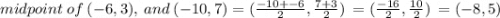 midpoint \: of \: (-6,3), \: and \: (-10,7) = (\frac{-10 + -6}{2}, \frac{7 + 3}{2}) \: =  (\frac{-16}{2}, \frac{10}{2}) \: = (-8,5)