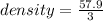 density =  \frac{57.9}{3}  \\