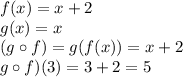 f(x) = x + 2\\g(x) = x\\(g \circ f) = g(f(x)) = x + 2\\g \circ f)(3) = 3 + 2 = 5