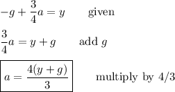 -g+\dfrac{3}{4}a=y\qquad\text{given}\\\\\dfrac{3}{4}a=y+g\qquad\text{add $g$}\\\\\boxed{a=\dfrac{4(y+g)}{3}}\qquad\text{multiply by $4/3$}