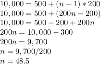 10,000 = 500+(n-1)*200\\10,000 = 500+(200n-200)\\10,000 = 500-200+200n\\200n = 10,000-300\\200n = 9,700\\n = 9,700/200\\n = 48.5