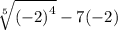 \sqrt[ 5]{ { (- 2) }^{4} }  - 7( - 2)