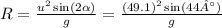 R =  \frac{ {u}^{2} \sin(2 \alpha )  }{g}  =  \frac{(49.1)^{2}  \sin(44°) }{g}