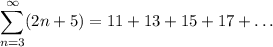 \displaystyle \sum_{n=3}^{\infty} (2n+5) = 11+13+15+17+\ldots