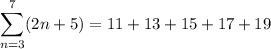 \displaystyle \sum_{n=3}^{7} (2n+5) = 11+13+15+17+19