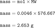 \tt mass=mol\times MW\\\\mass=0.0046\times 576.667\\\\mass=2.653~g