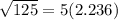 \sqrt{125}=5(2.236)
