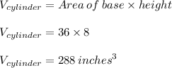 V_{cylinder} = Area  \: of \:  base \times height  \\  \\ V_{cylinder} = 36 \times 8 \\  \\ V_{cylinder} = 288 \:  {inches}^{3}
