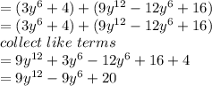 = (3y ^ 6 + 4) + (9y ^ {12} - 12y ^ 6 + 16)\\=  (3y ^ 6 + 4) + (9y ^ {12} - 12y ^ 6 + 16)\\collect \ like \ terms\\= 9y^{12} +3y^6 - 12y^6 + 16+ 4\\= 9y^{12} - 9y^6 + 20\\