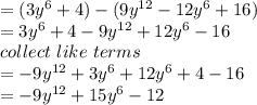 = (3y ^ 6 + 4) - (9y ^ {12} - 12y ^ 6 + 16)\\=  3y ^ 6 + 4 - 9y ^ {12} + 12y ^ 6 - 16\\collect \ like \ terms\\= -9y^{12} +3y^6 +12y^6 + 4-16\\= -9y^{12} +15y^6 -12\\