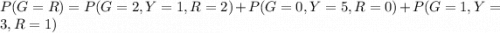 P(G = R ) =  P( G =  2 ,  Y = 1 ,  R = 2) + P( G =  0 ,  Y = 5 ,  R = 0)+ P( G =  1 ,  Y = 3 ,  R = 1)