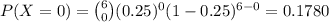 P(X=0)={6\choose 0}(0.25)^{0}(1-0.25)^{6-0}= 0.1780