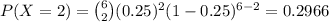 P(X=2)={6\choose 2}(0.25)^{2}(1-0.25)^{6-2}= 0.2966