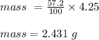 mass \ = \frac{57.2}{100}  \times 4.25\\\\mass = 2.431 \ g