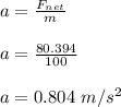 a = \frac{F_{net}}{m}\\\\ a = \frac{80.394}{100}\\\\ a = 0.804 \ m/s^2