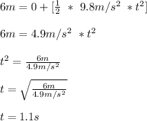 6m = 0 + [ \frac{1}{2}\ *\ 9.8m/s^2\ * t^2 ]\\\\6m = 4.9m/s^2 \ * t^2\\\\t^2 = \frac{6m}{4.9m/s^2}\\\\t = \sqrt{\frac{6m}{4.9m/s^2}}  \\\\t = 1.1s