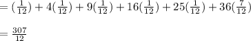 =(\frac{1}{12}) +4(\frac{1}{12}) +9(\frac{1}{12}) +16(\frac{1}{12}) +25(\frac{1}{12}) +36(\frac{7}{12})\\\\=\frac{307}{12}