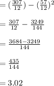 =(\frac{307}{12})-(\frac{57}{12})^2\\\\  =\frac{307}{12}-\frac{3249}{144}\\\\  =\frac{3684-3249}{144}\\\\ =\frac{435}{144}\\\\ =3.02