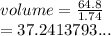 volume =  \frac{64.8}{1.74}   \\  = 37.2413793...