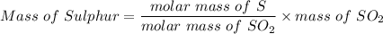 Mass \ of \ Sulphur = \dfrac{molar \ mass \ of \ S }{molar \ mass \ of \ SO_2}\times mass \ of \ SO_2