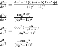 \frac{d^2y}{dx^2} = \frac{4y^3-11 (0)- (-5)12y^2\frac{dy}{dx} }{(4y^3-11)^2} \\\\\frac{d^2y}{dx^2} = \frac{60y^2\frac{dy}{dx} }{(4y^3-11)^2} \\\\\frac{d^2y}{dx^2} = \frac{60y^2(\frac{-5}{4y^3-11} ) }{(4y^3-11)^2}\\\\\frac{d^2y}{dx^2} = \frac{-300y^2}{(4y^3-11)^3}
