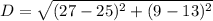 D = \sqrt{(27 - 25)^2 + (9 - 13)^2}