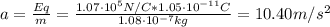 a = \frac{Eq}{m} = \frac{1.07 \cdot 10^{5} N/C*1.05 \cdot 10^{-11} C}{1.08 \cdot 10^{-7} kg} = 10.40 m/s^{2}