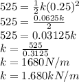525 = \frac{1}{2}k(0.25)^{2}  \\525 = \frac{0.0625k}{2}\\ 525 = 0.03125k\\k = \frac{525}{0.3125}\\k = 1680N/m\\k = 1.680kN/m