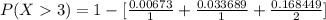 P(X   3)= 1 - [ \frac{0.00673 }{1} + \frac{0.033689}{1} +  \frac{0.168449 }{2}]