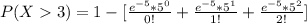 P(X   3) =  1 - [ \frac{e^{-5} *  5^0 }{0!} + \frac{e^{-5} *  5^1 }{1!} +  \frac{e^{-5} *  5^2 }{2!}]