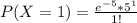 P(X =1 ) =\frac{e^{-5} *  5^1 }{1!}