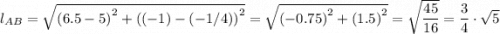 l_{AB} = \sqrt{\left (6.5-5  \right )^{2}+\left ((-1)-(-1/4)  \right )^{2}} = \sqrt{\left (-0.75  \right )^{2}+\left (1.5  \right )^{2}} = \sqrt{\dfrac{45}{16} }  = \dfrac{3}{4} \cdot \sqrt{5}