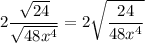 \displaystyle 2\frac{\sqrt{24}}{\sqrt{48x^4}}=2\sqrt{\frac{24}{48x^4}}