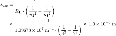 \begin{aligned} \lambda_\text{vac} &= \frac{1}{\displaystyle R_\text{H}\cdot \left(\frac{1}{{n_2}^2} - \frac{1}{{n_1}^2}\right)} \\ &\approx \frac{1}{\displaystyle 1.09678 \times 10^{7}\; \rm m^{-1} \cdot \left(\frac{1}{3^2} - \frac{1}{7^2}\right)} \approx 1.0 \times 10^{-6}\; \rm m \end{aligned}