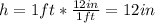 h = 1 ft*\frac{12 in}{1 ft} = 12 in