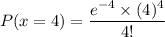 P(x = 4) = \dfrac{e^{-4 } \times (4)^4}{4!}