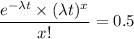 \dfrac{e^{-\lambda t} \times (\lambda t)^x}{x!} = 0.5